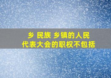 乡 民族 乡镇的人民代表大会的职权不包括